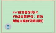 rvr益生菌牙膏(RVR益生菌牙膏：有效缓解口臭和牙龈问题)