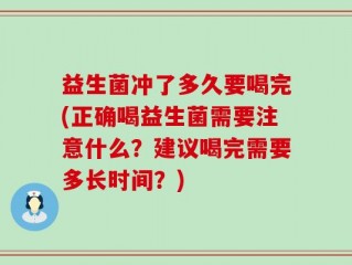 益生菌冲了多久要喝完(正确喝益生菌需要注意什么？建议喝完需要多长时间？)