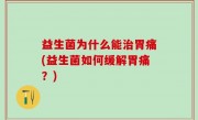 益生菌为什么能治胃痛(益生菌如何缓解胃痛？)