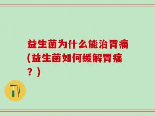 益生菌为什么能治胃痛(益生菌如何缓解胃痛？)
