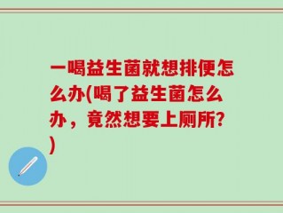 一喝益生菌就想排便怎么办(喝了益生菌怎么办，竟然想要上厕所？)