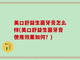 美口舒益生菌牙膏怎么样(美口舒益生菌牙膏使用效果如何？)