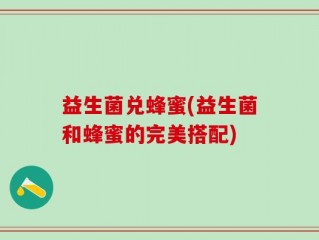 益生菌兑蜂蜜(益生菌和蜂蜜的完美搭配)