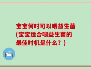 宝宝何时可以喂益生菌(宝宝适合喂益生菌的最佳时机是什么？)