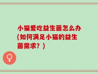 小猫爱吃益生菌怎么办(如何满足小猫的益生菌需求？)