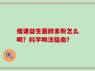 瘦课益生菌酵素粉怎么喝？科学喝法指南？