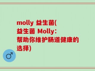 molly 益生菌(益生菌 Molly：帮助你维护肠道健康的选择)