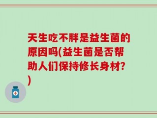 天生吃不胖是益生菌的原因吗(益生菌是否帮助人们保持修长身材？)