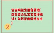 宝宝喝益生菌容易饿(益生菌会让宝宝变得更饿？如何正确喂养宝宝)
