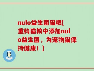 nulo益生菌猫粮(重构猫粮中添加nulo益生菌，为宠物猫保持健康！)