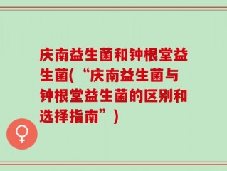 庆南益生菌和钟根堂益生菌(“庆南益生菌与钟根堂益生菌的区别和选择指南”)
