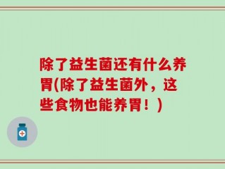 除了益生菌还有什么养胃(除了益生菌外，这些食物也能养胃！)