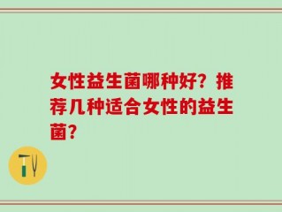 女性益生菌哪种好？推荐几种适合女性的益生菌？
