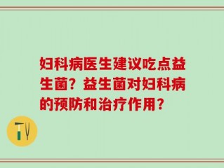 妇科病医生建议吃点益生菌？益生菌对妇科病的预防和治疗作用？