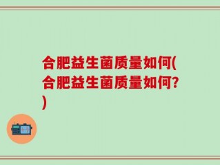 合肥益生菌质量如何(合肥益生菌质量如何？)