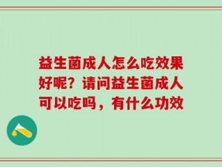 益生菌成人怎么吃效果好呢？请问益生菌成人可以吃吗，有什么功效