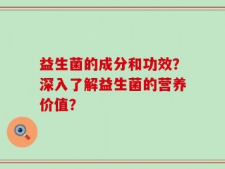 益生菌的成分和功效？深入了解益生菌的营养价值？