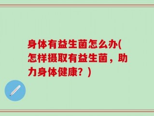 身体有益生菌怎么办(怎样摄取有益生菌，助力身体健康？)