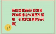 医院益生菌药(益生菌药被临床急诊室医生滥用，引发抗生素耐药问题)