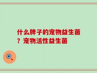 什么牌子的宠物益生菌？宠物活性益生菌