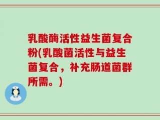 乳酸酶活性益生菌复合粉(乳酸菌活性与益生菌复合，补充肠道菌群所需。)