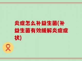炎症怎么补益生菌(补益生菌有效缓解炎症症状)