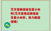 艾贝喜肠道益生菌小米粉(艾贝喜推出肠道益生菌小米粉，助力肠道健康)