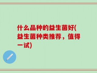 什么品种的益生菌好(益生菌种类推荐，值得一试)