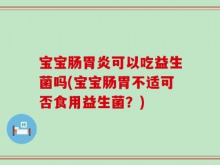 宝宝肠胃炎可以吃益生菌吗(宝宝肠胃不适可否食用益生菌？)