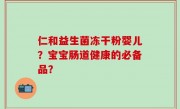 仁和益生菌冻干粉婴儿？宝宝肠道健康的必备品？