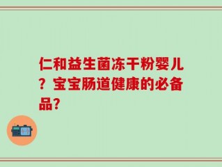 仁和益生菌冻干粉婴儿？宝宝肠道健康的必备品？