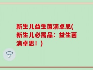 新生儿益生菌滴卓思(新生儿必需品：益生菌滴卓思！)