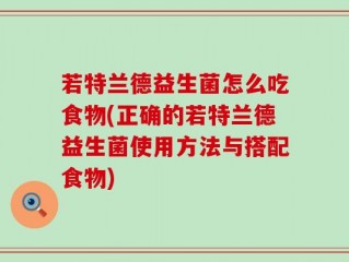 若特兰德益生菌怎么吃食物(正确的若特兰德益生菌使用方法与搭配食物)