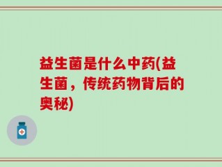 益生菌是什么中药(益生菌，传统药物背后的奥秘)