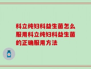科立纯妇科益生菌怎么服用科立纯妇科益生菌的正确服用方法