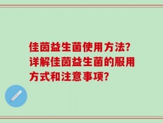 佳茵益生菌使用方法？详解佳茵益生菌的服用方式和注意事项？