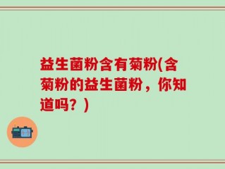 益生菌粉含有菊粉(含菊粉的益生菌粉，你知道吗？)