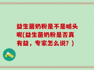 益生菌奶粉是不是噱头呢(益生菌奶粉是否真有益，专家怎么说？)