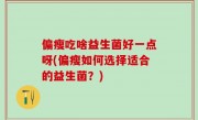 偏瘦吃啥益生菌好一点呀(偏瘦如何选择适合的益生菌？)