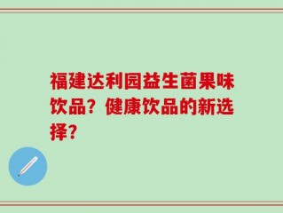 福建达利园益生菌果味饮品？健康饮品的新选择？