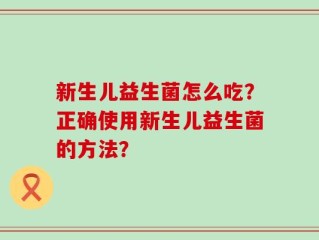 新生儿益生菌怎么吃？正确使用新生儿益生菌的方法？