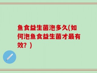 鱼食益生菌泡多久(如何泡鱼食益生菌才最有效？)