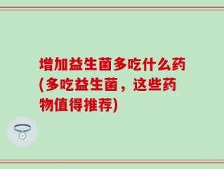 增加益生菌多吃什么药(多吃益生菌，这些药物值得推荐)
