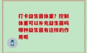 打卡益生菌体重？控制体重可以补充益生菌吗哪种益生菌有这样的作用呢