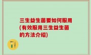 三生益生菌要如何服用(有效服用三生益生菌的方法介绍)