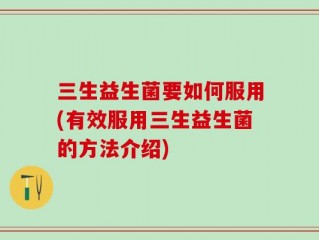 三生益生菌要如何服用(有效服用三生益生菌的方法介绍)