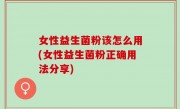 女性益生菌粉该怎么用(女性益生菌粉正确用法分享)