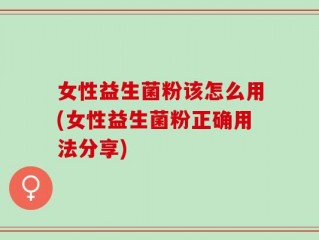 女性益生菌粉该怎么用(女性益生菌粉正确用法分享)