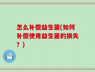 怎么补偿益生菌(如何补偿使用益生菌的损失？)