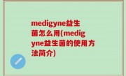 medigyne益生菌怎么用(medigyne益生菌的使用方法简介)
